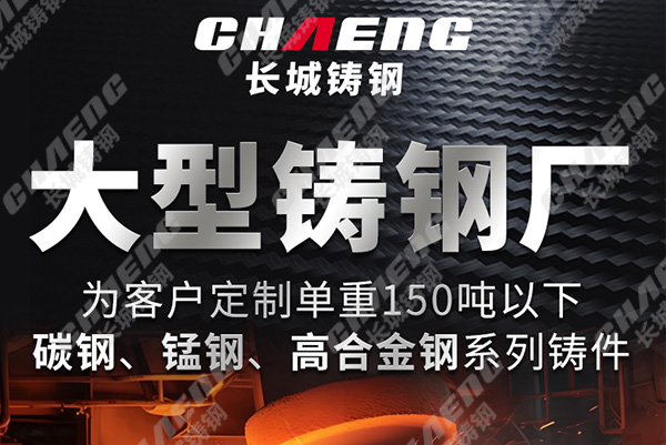 長城鑄鋼大型鑄鋼件鑄造廠的實力有哪些？